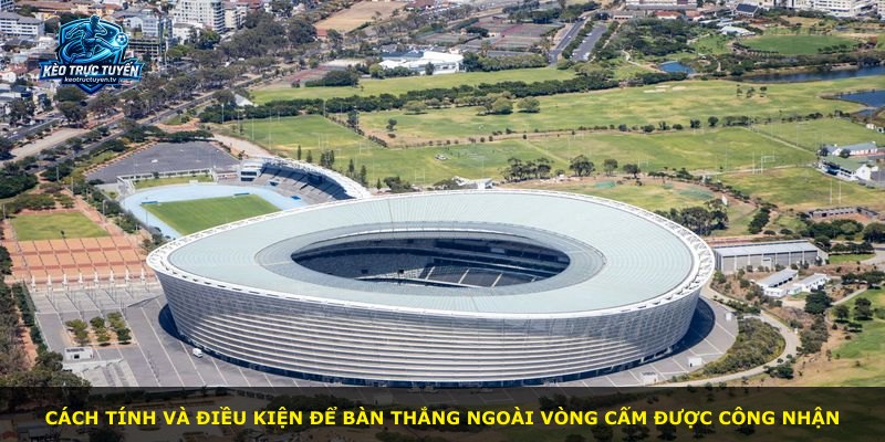 Cách tính và điều kiện để bàn thắng ngoài vòng cấm được công nhận