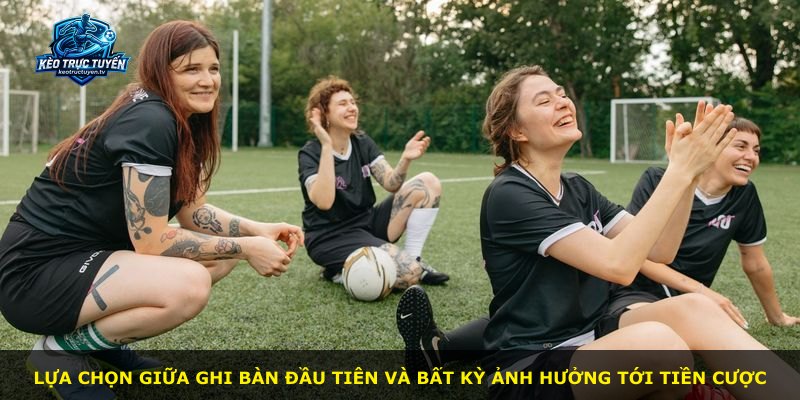 Lựa chọn giữa ghi bàn đầu tiên và bất kỳ ảnh hưởng tới tiền cược