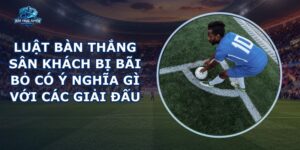 Luật Bàn Thắng Sân Khách Bị Bãi Bỏ
