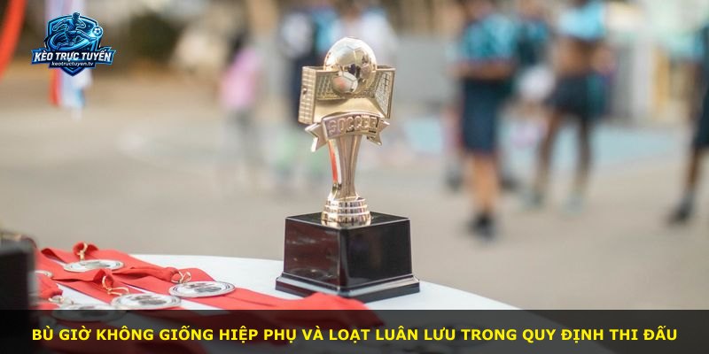 Bù giờ không giống hiệp phụ và loạt luân lưu trong quy định thi đấu