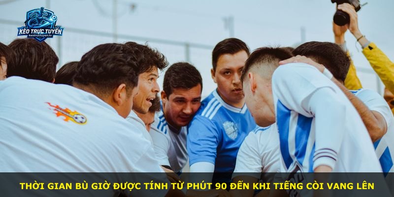 Thời gian bù giờ được tính từ phút 90 đến khi tiếng còi vang lên