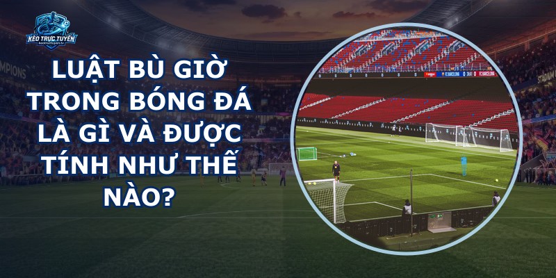 Luật Bù Giờ Trong Bóng Đá