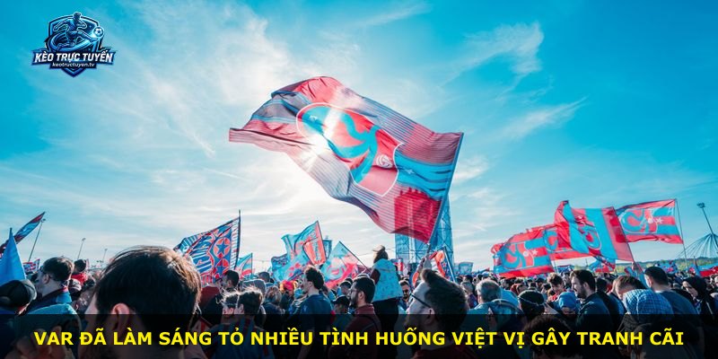 VAR đã làm sáng tỏ nhiều tình huống việt vị gây tranh cãi