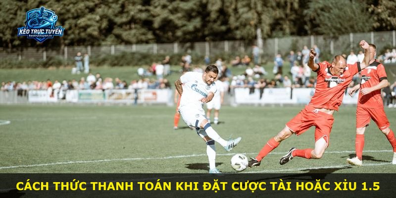Cách thức thanh toán khi đặt cược Tài hoặc Xỉu 1.5